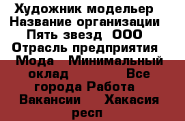 Художник-модельер › Название организации ­ Пять звезд, ООО › Отрасль предприятия ­ Мода › Минимальный оклад ­ 30 000 - Все города Работа » Вакансии   . Хакасия респ.